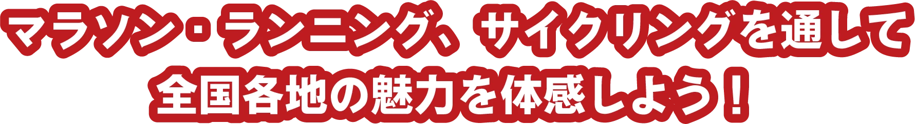 マラソン・ランニング、サイクリングを通して全国各地の魅力を体感しよう！