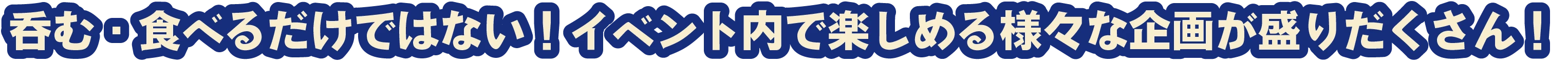 呑む・食べるだけではない！イベント内で楽しめる様々な企画が盛りだくさん！